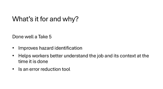This is a tool to help you understand the task you are doing at the time you are doing it.
It helps you to identify and control hazards that could injure you or others and it helps reduce human error.