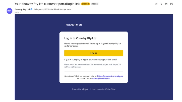 <p>In your email inbox, look for an email with the subject "Your Knowby Pty Ltd customer portal login link". The body of the email will say. "Log in to Knowby Pty Ltd -
Here’s your requested email link to log in to your Knowby Pty Ltd customer portal." Click the 'Log In' button.</p>