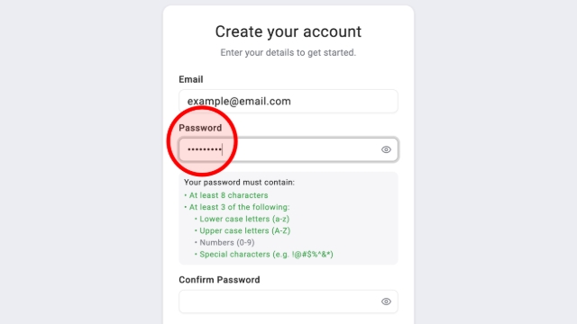 <p>Enter a password that is at least 8 characters long.</p><blockquote style="background-color: var(--k-quote-bg-neutral);"><p>Your password must contain:</p><ul><li><p>At least 8 characters</p></li><li><p>At least 3 of the following:</p><p>• Lower case letters (a-z)<br>• Upper case letters (A-Z)<br>• Numbers (0-9)<br>• Special characters (e.g. !@#$%^&*)</p></li></ul></blockquote><p></p><p></p>