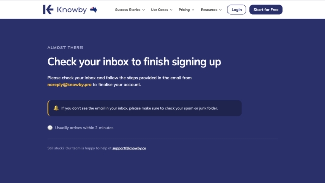 <p>You'll land on a <strong>Check your inbox to finish signing up</strong> screen. </p><p>Follow the instructions in the email from noreply@knowby.pro to finalise your account — it usually arrives within 2 minutes. </p><p>Clicking the button in the email takes you to one of two places:</p><ul><li><p>Already have an account? You're redirected straight into your new organisation</p></li><li><p>Don't have one yet? You'll land on the <strong>Sign up</strong> page</p></li></ul><p>Still stuck? Our team's happy to help at <a target="_blank" rel="noopener noreferrer nofollow" href="mailto:support@knowby.co"><strong>support@knowby.co</strong></a></p>