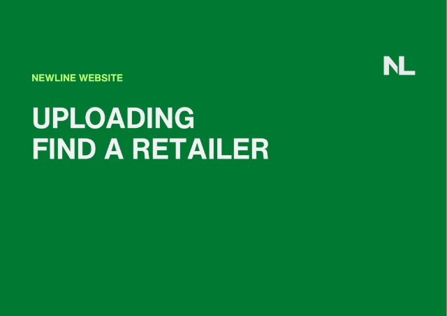 <h1>How to Upload Find a Retailer on the NL Website</h1><p></p><p>In this section, you'll learn how to update the Retailer Name, Retailer Code, Latitude, Longitude, Address, Phone and Website.</p><p></p><p>Find a Retailer page:</p><p><a target="_blank" rel="noopener noreferrer nofollow" href="https://www.newline.nz/find-a-retailer">https://www.newline.nz/find-a-retailer</a></p>